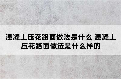 混凝土压花路面做法是什么 混凝土压花路面做法是什么样的